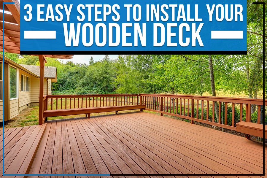 3 Easy Steps To Install Your Wooden Deck