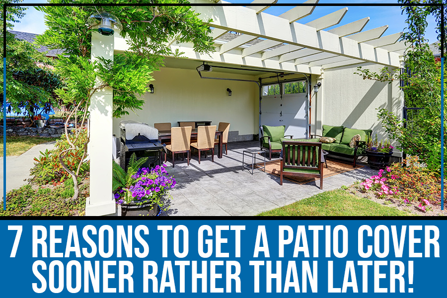 7 Reasons to Get a Patio Cover - Sooner Rather than Later!
