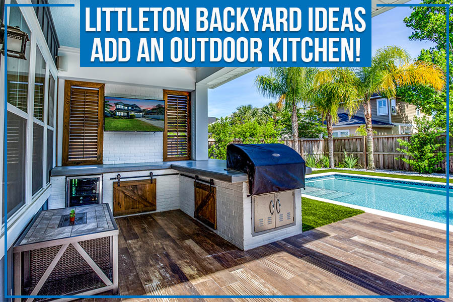 Littleton Backyard Ideas: Add An Outdoor Kitchen!